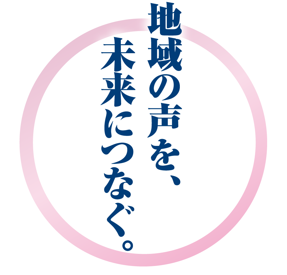 地域の声を、未来につなぐ。